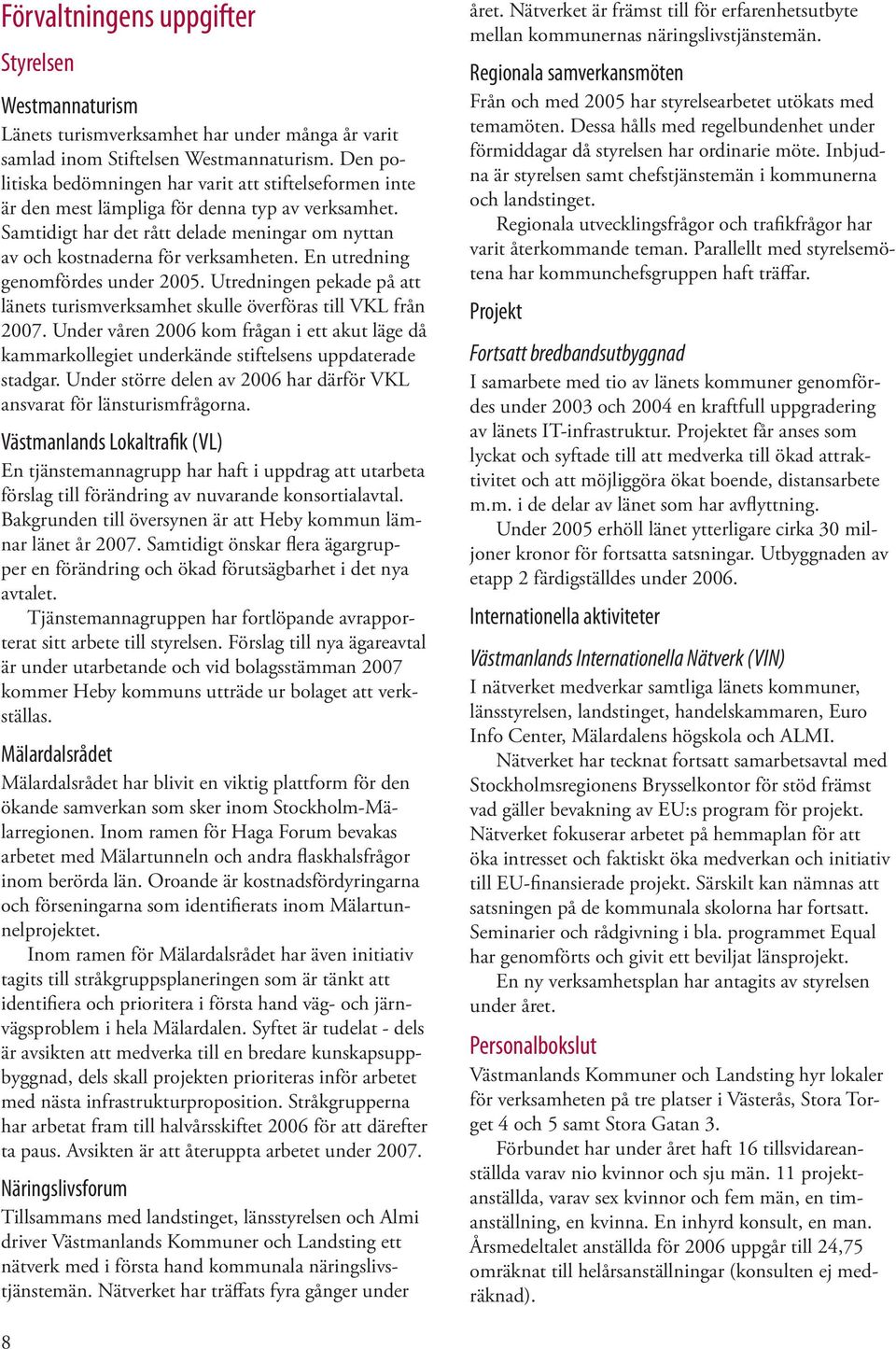 En utredning genomfördes under 2005. Utredningen pekade på att länets turismverksamhet skulle överföras till VKL från 2007.