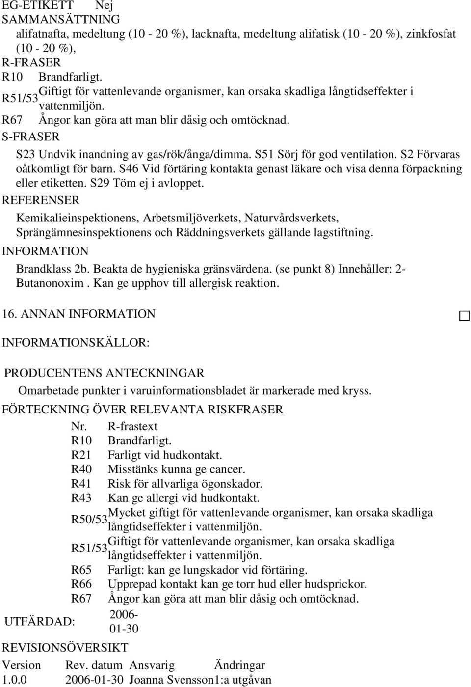 S-FRASER S23 Undvik inandning av gas/rök/ånga/dimma. S51 Sörj för god ventilation. S2 Förvaras oåtkomligt för barn. S46 Vid förtäring kontakta genast läkare och visa denna förpackning eller etiketten.