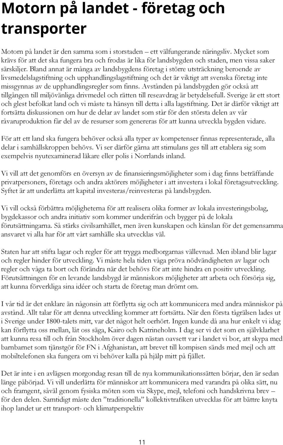 Bland annat är många av landsbygdens företag i större utsträckning beroende av livsmedelslagstiftning och upphandlingslagstiftning och det är viktigt att svenska företag inte missgynnas av de