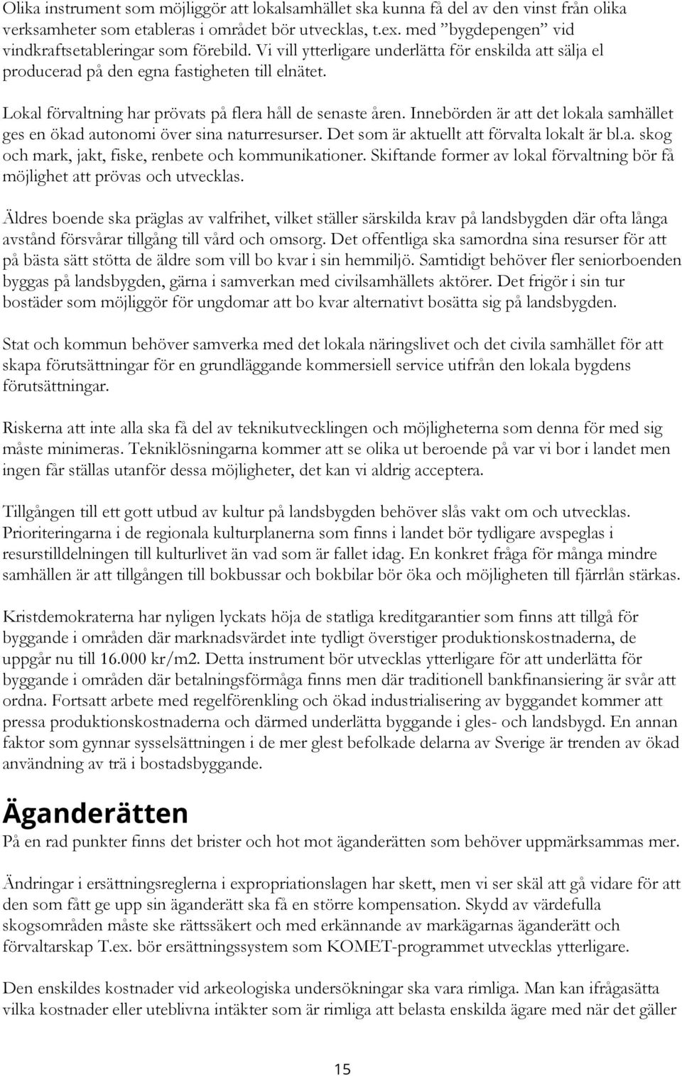 Lokal förvaltning har prövats på flera håll de senaste åren. Innebörden är att det lokala samhället ges en ökad autonomi över sina naturresurser. Det som är aktuellt att förvalta lokalt är bl.a. skog och mark, jakt, fiske, renbete och kommunikationer.