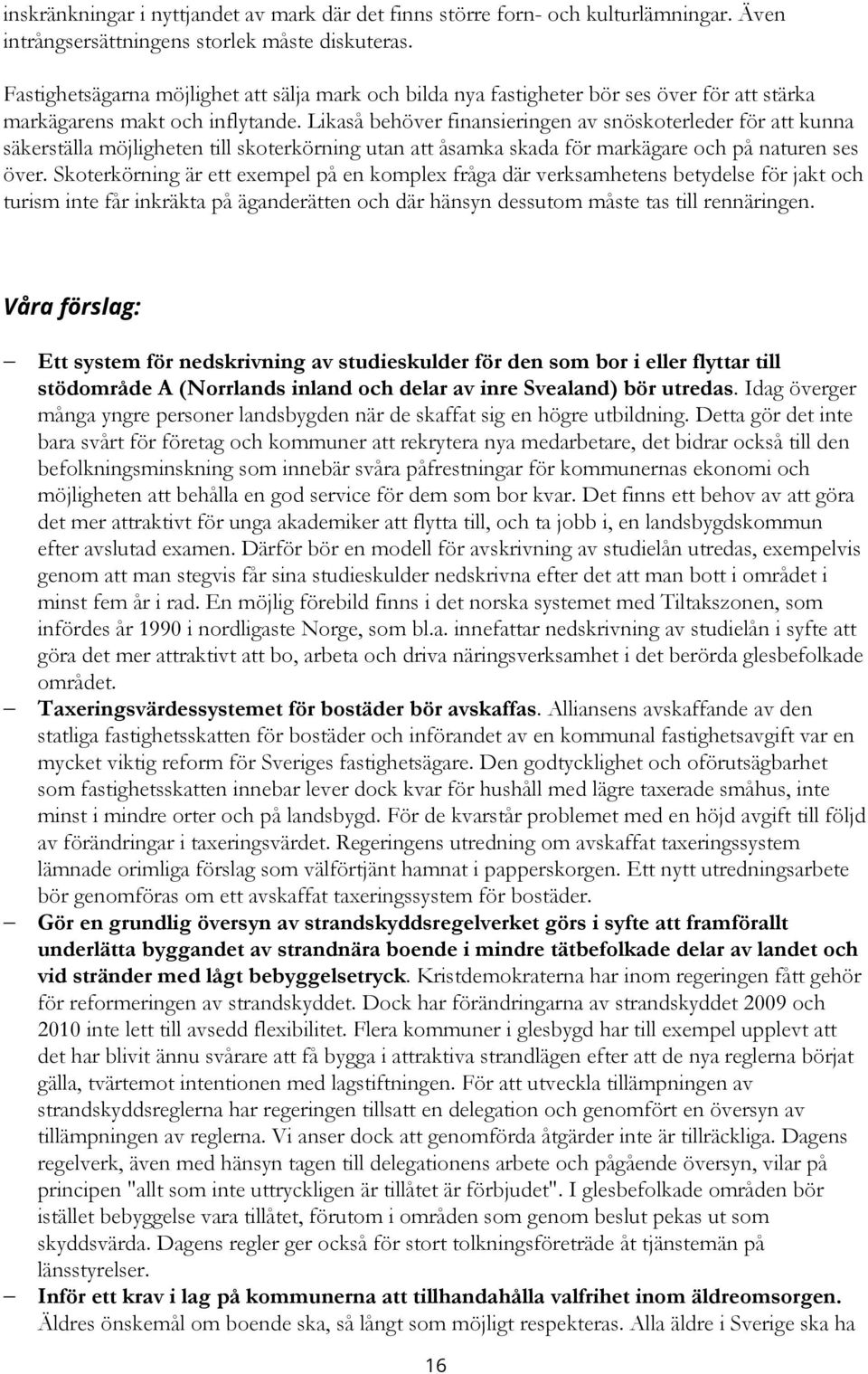 Likaså behöver finansieringen av snöskoterleder för att kunna säkerställa möjligheten till skoterkörning utan att åsamka skada för markägare och på naturen ses över.