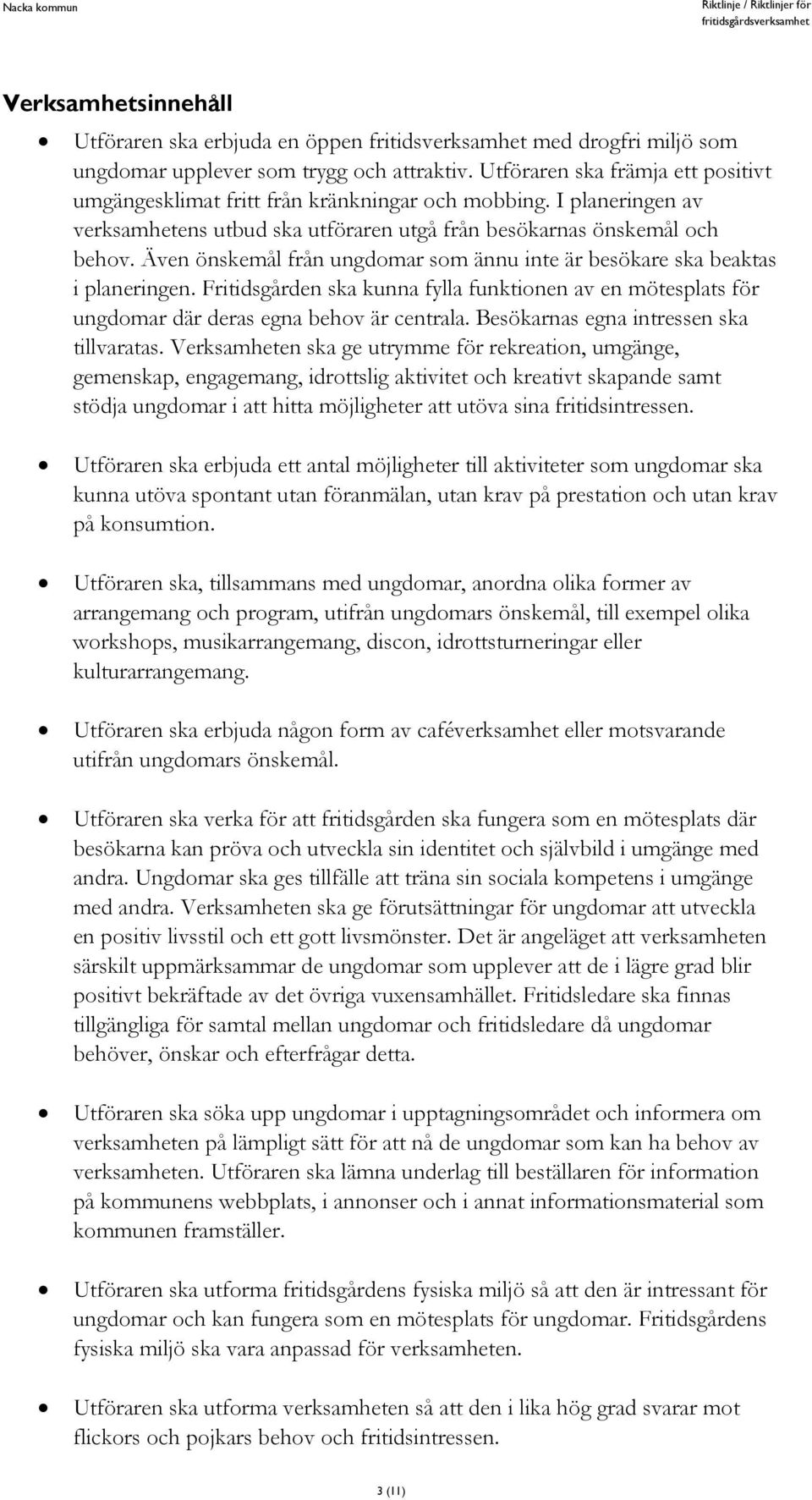 Även önskemål från ungdomar som ännu inte är besökare ska beaktas i planeringen. Fritidsgården ska kunna fylla funktionen av en mötesplats för ungdomar där deras egna behov är centrala.