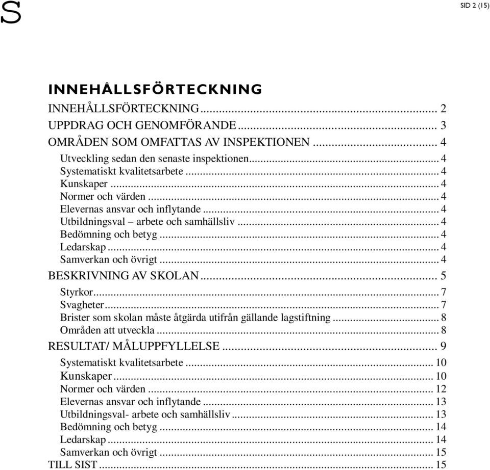 .. 4 Samverkan och övrigt... 4 BESKRIVNING AV SKOLAN... 5 Styrkor... 7 Svagheter... 7 Brister som skolan måste åtgärda utifrån gällande lagstiftning... 8 Områden att utveckla.