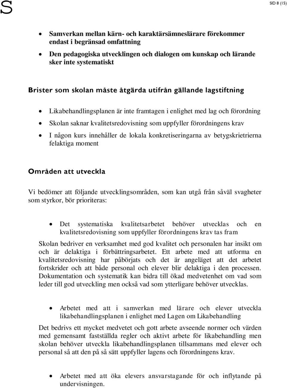 någon kurs innehåller de lokala konkretiseringarna av betygskrietrierna felaktiga moment Områden att utveckla Vi bedömer att följande utvecklingsområden, som kan utgå från såväl svagheter som