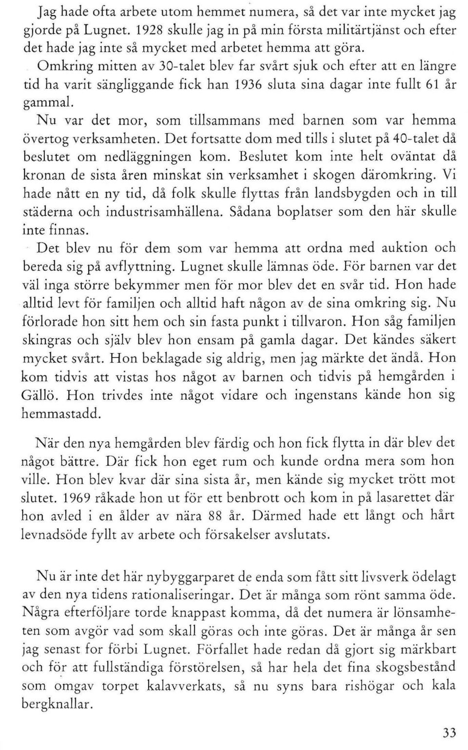 Nu var det mor, som tillsammans med barnen som var hemma övertog verksamheten. Det fortsatte dom med tills i slutet på 40-talet då beslutet om nedläggningen kom.