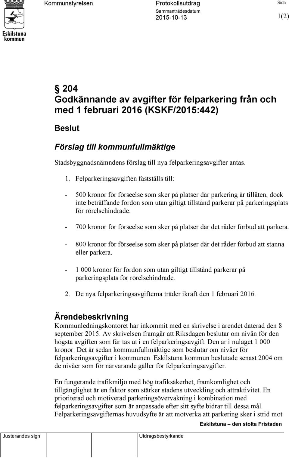 Felparkeringsavgiften fastställs till: - 500 kronor för förseelse som sker på platser där parkering är tillåten, dock inte beträffande fordon som utan giltigt tillstånd parkerar på parkeringsplats