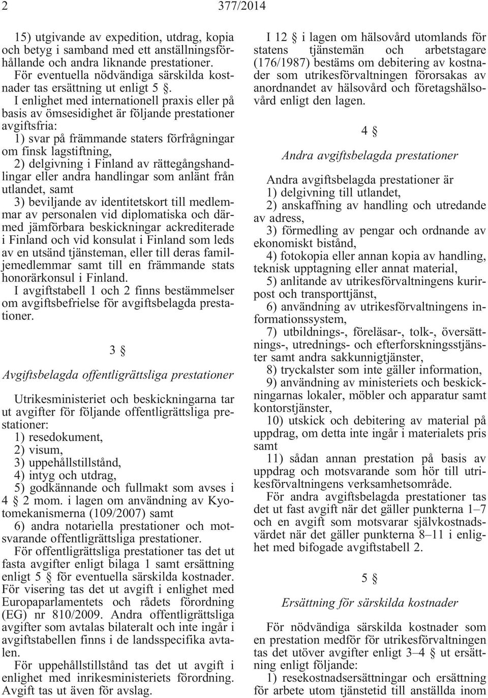 I enlighet med internationell praxis eller på basis av ömsesidighet är följande prestationer avgiftsfria: 1) svar på främmande staters förfrågningar om finsk lagstiftning, 2) delgivning i Finland av