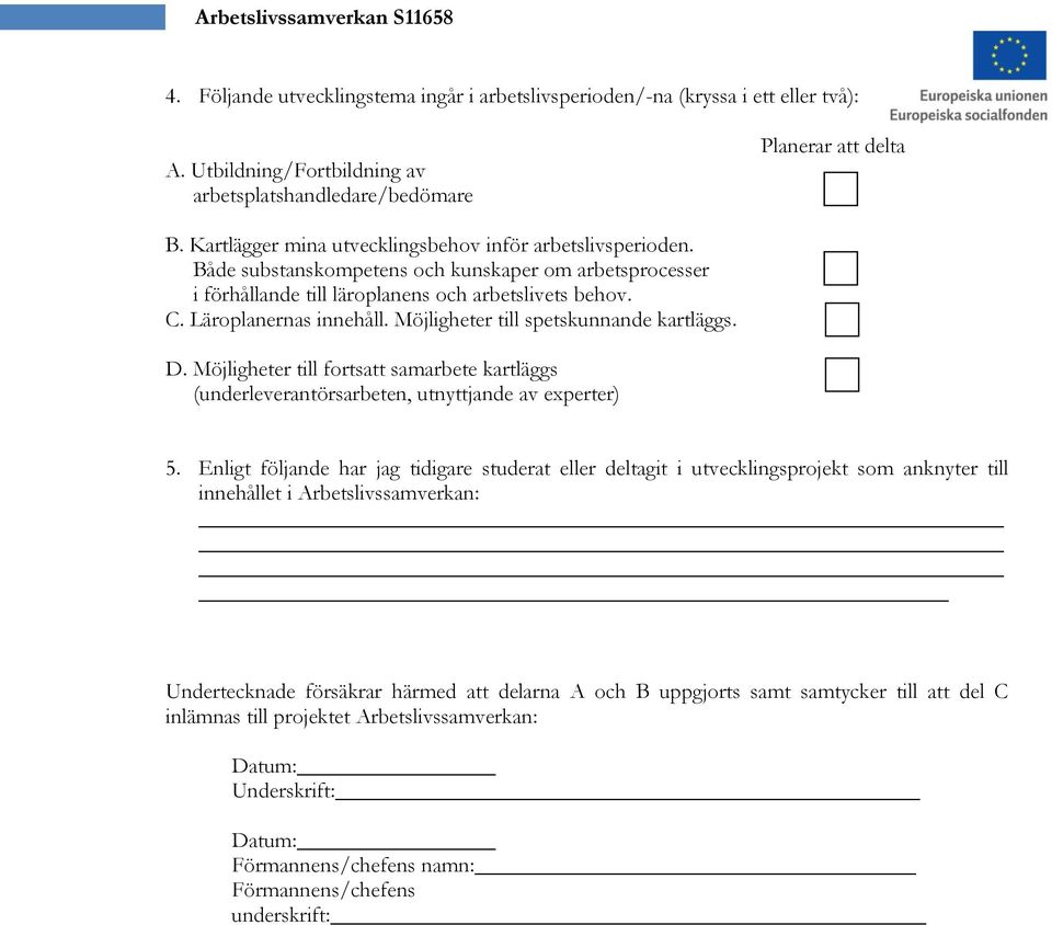 Möjligheter till spetskunnande kartläggs. D. Möjligheter till fortsatt samarbete kartläggs (underleverantörsarbeten, utnyttjande av experter) 5.