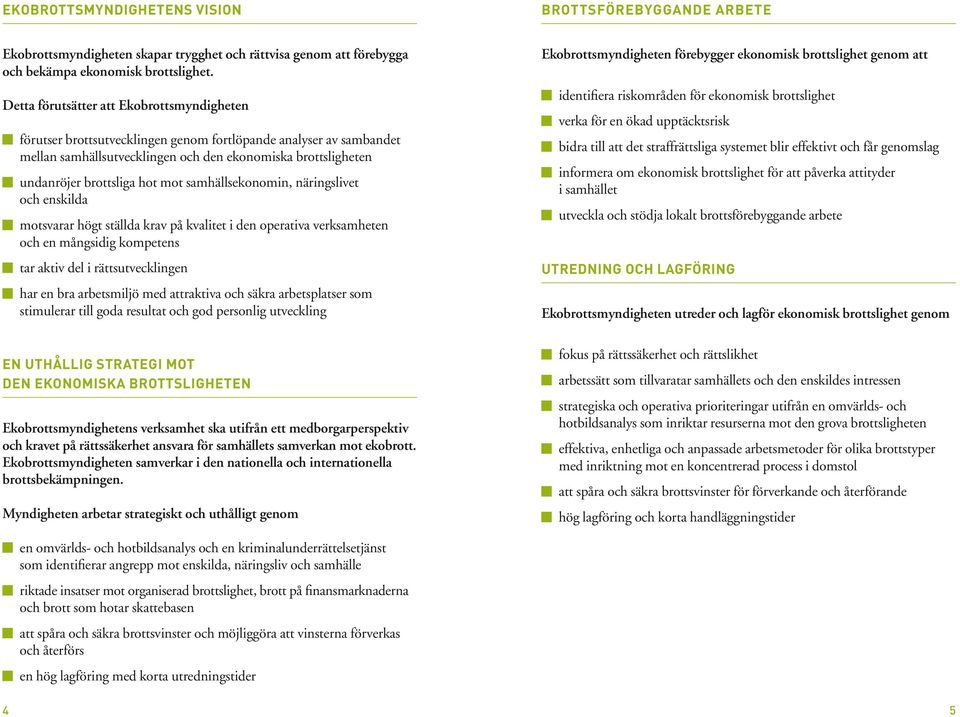 mot samhällsekonomin, näringslivet och enskilda motsvarar högt ställda krav på kvalitet i den operativa verksamheten och en mångsidig kompetens tar aktiv del i rättsutvecklingen har en bra