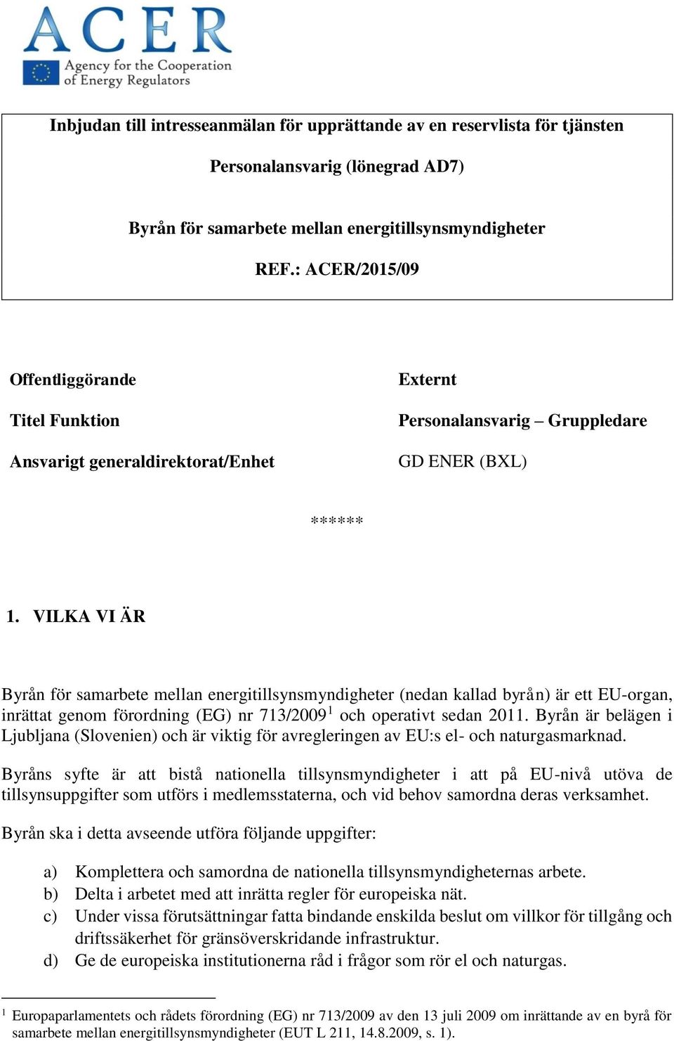 VILKA VI ÄR Byrån för samarbete mellan energitillsynsmyndigheter (nedan kallad byrån) är ett EU-organ, inrättat genom förordning (EG) nr 713/2009 1 och operativt sedan 2011.