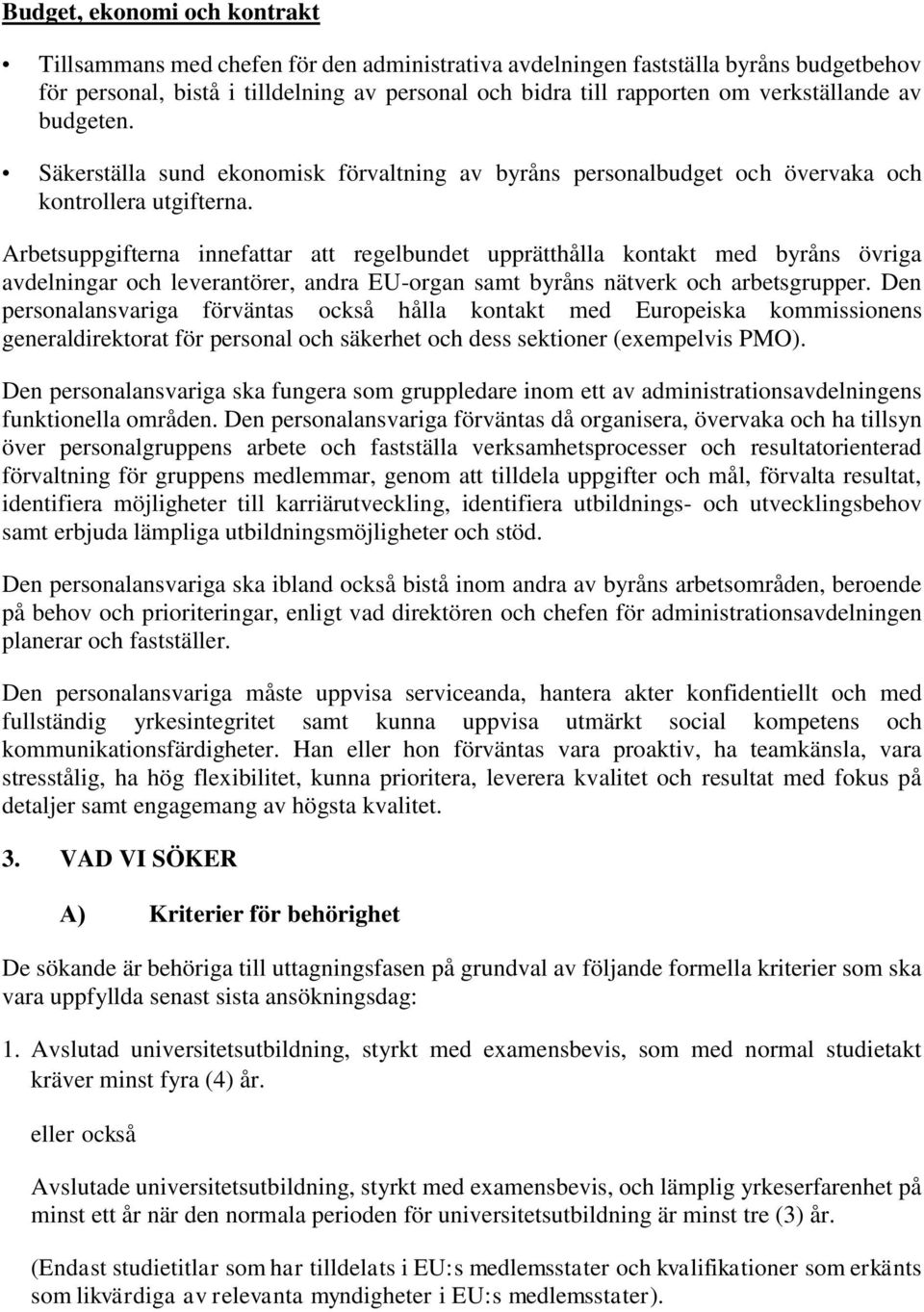 Arbetsuppgifterna innefattar att regelbundet upprätthålla kontakt med byråns övriga avdelningar och leverantörer, andra EU-organ samt byråns nätverk och arbetsgrupper.