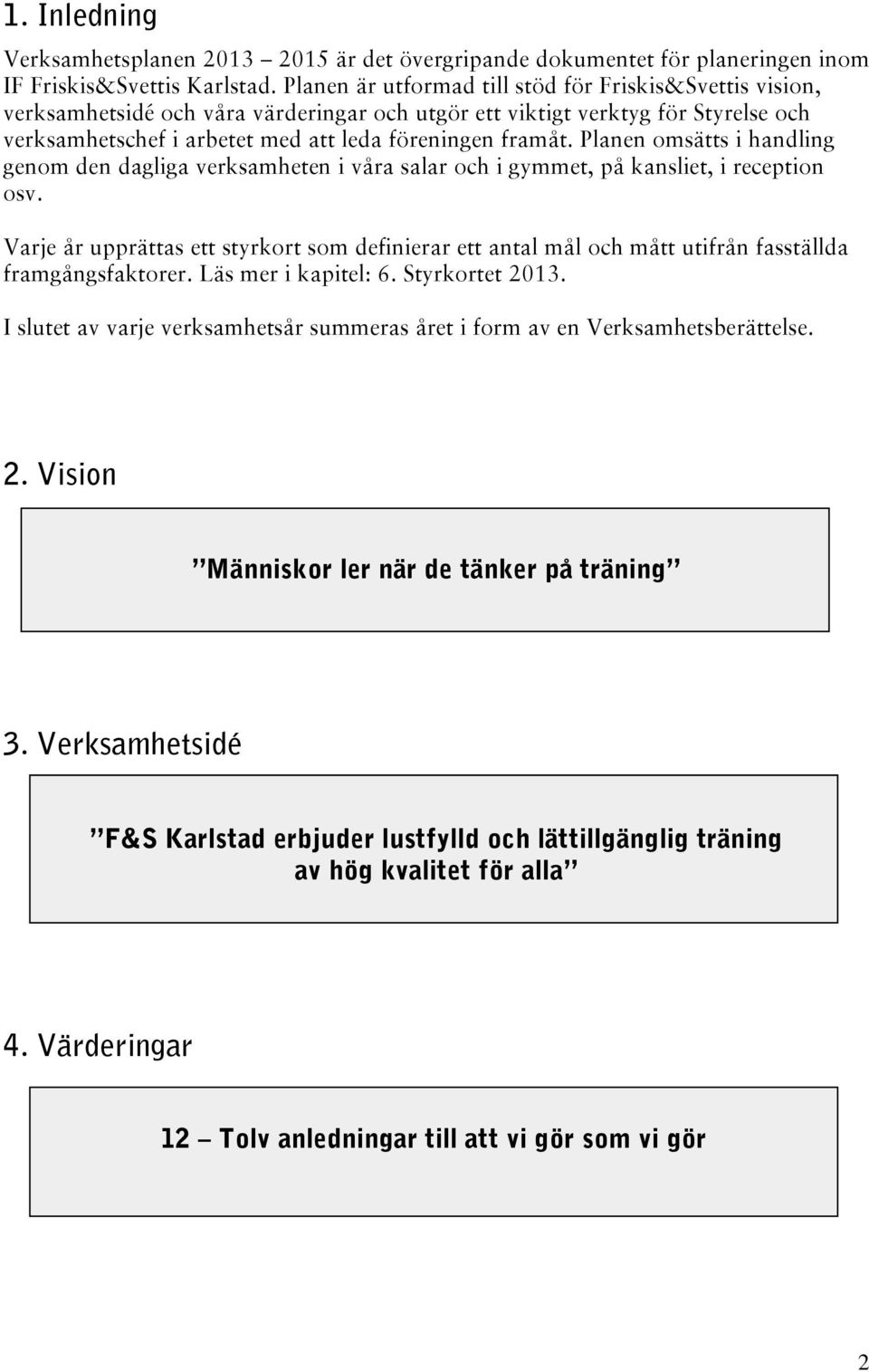 Planen omsätts i handling genom den dagliga verksamheten i våra salar och i gymmet, på kansliet, i reception osv.