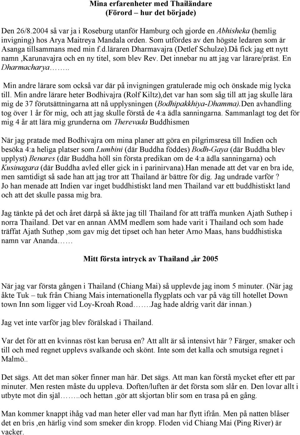 Det innebar nu att jag var lärare/präst. En Dharmacharya.. Min andre lärare som också var där på invigningen gratulerade mig och önskade mig lycka till.