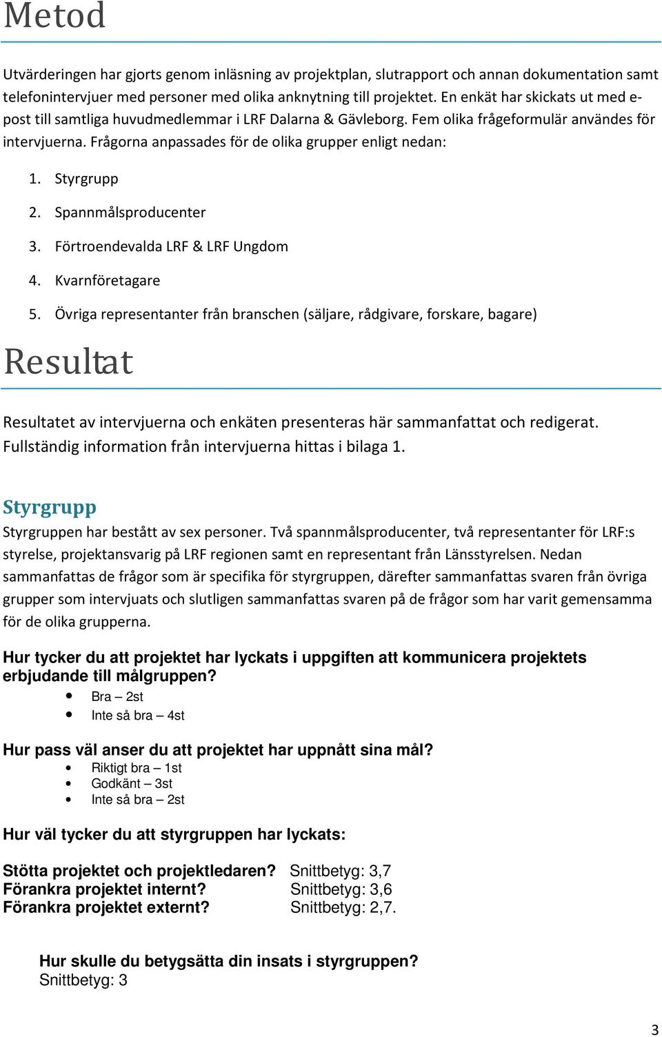 Frågorna anpassades för de olika grupper enligt nedan: 1. Styrgrupp 2. Spannmålsproducenter 3. Förtroendevalda LRF & LRF Ungdom 4. Kvarnföretagare 5.