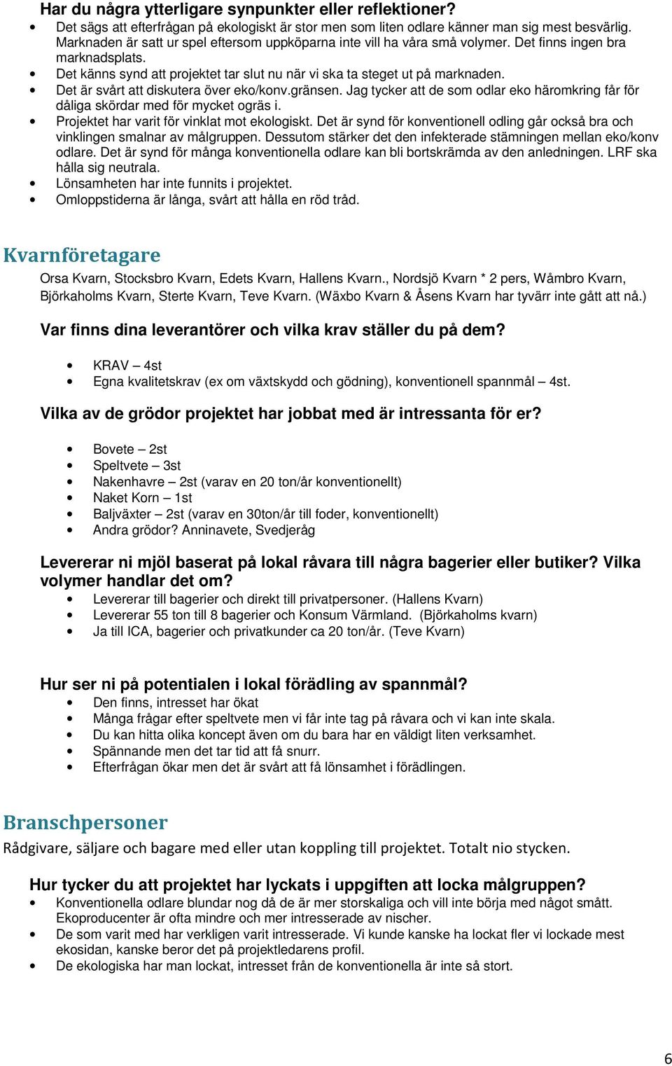 Det är svårt att diskutera över eko/konv.gränsen. Jag tycker att de som odlar eko häromkring får för dåliga skördar med för mycket ogräs i. Projektet har varit för vinklat mot ekologiskt.