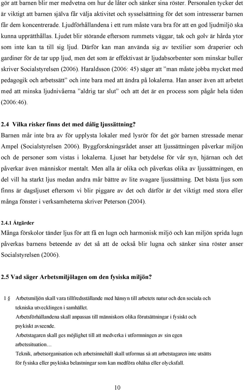 Ljudförhållandena i ett rum måste vara bra för att en god ljudmiljö ska kunna upprätthållas. Ljudet blir störande eftersom rummets väggar, tak och golv är hårda ytor som inte kan ta till sig ljud.
