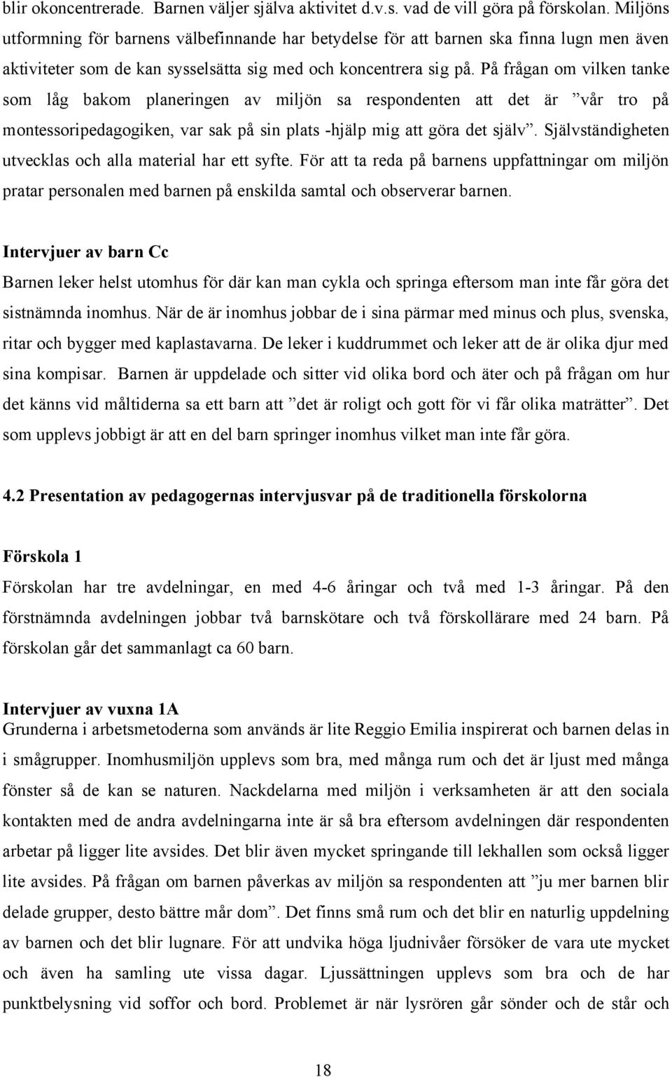På frågan om vilken tanke som låg bakom planeringen av miljön sa respondenten att det är vår tro på montessoripedagogiken, var sak på sin plats -hjälp mig att göra det själv.