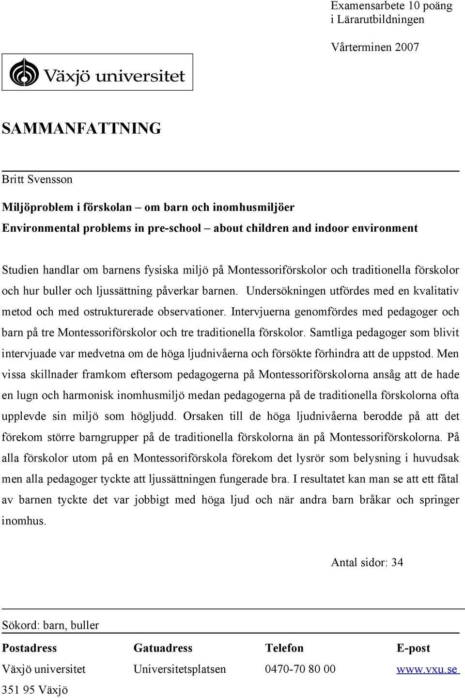 Undersökningen utfördes med en kvalitativ metod och med ostrukturerade observationer. Intervjuerna genomfördes med pedagoger och barn på tre Montessoriförskolor och tre traditionella förskolor.
