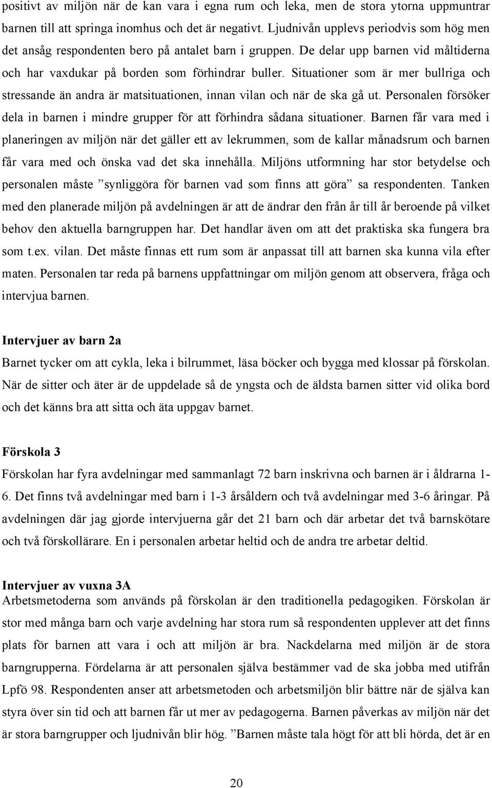 Situationer som är mer bullriga och stressande än andra är matsituationen, innan vilan och när de ska gå ut. Personalen försöker dela in barnen i mindre grupper för att förhindra sådana situationer.