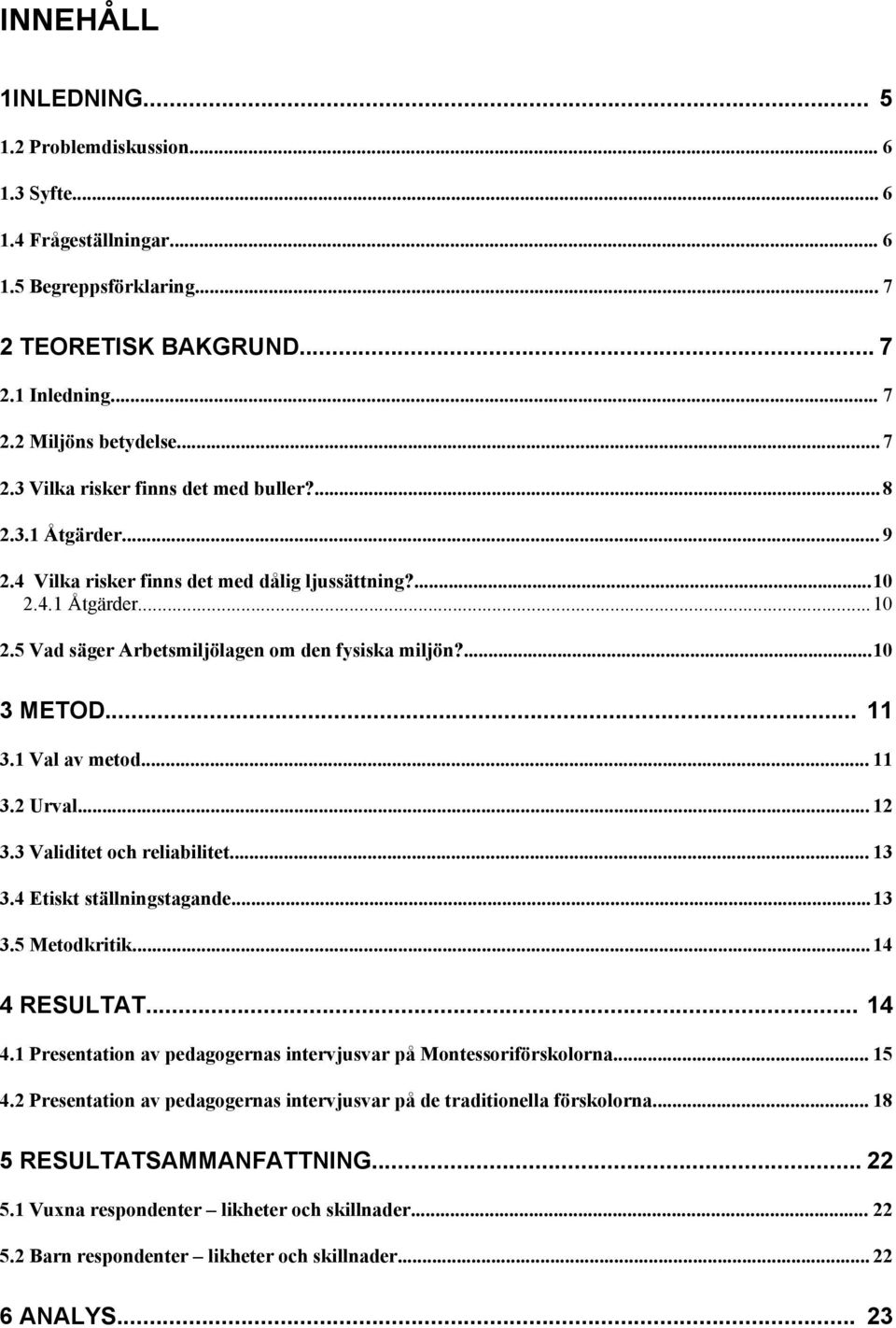 .. 12 3.3 Validitet och reliabilitet... 13 3.4 Etiskt ställningstagande...13 3.5 Metodkritik... 14 4 RESULTAT... 14 4.1 Presentation av pedagogernas intervjusvar på Montessoriförskolorna... 15 4.