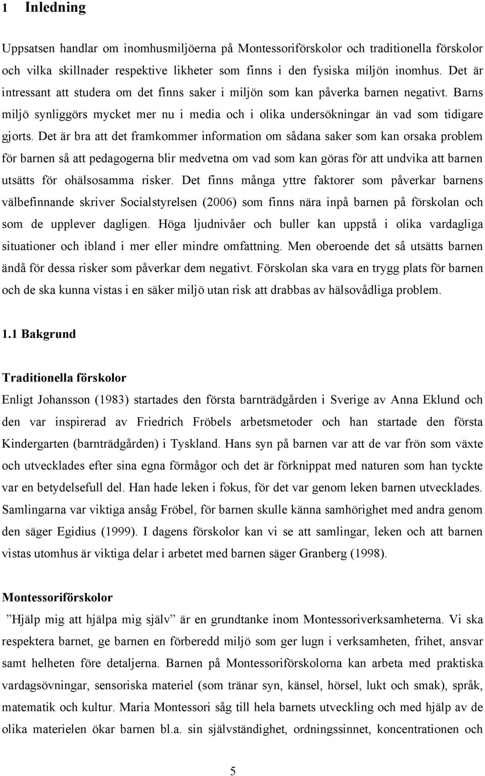 Det är bra att det framkommer information om sådana saker som kan orsaka problem för barnen så att pedagogerna blir medvetna om vad som kan göras för att undvika att barnen utsätts för ohälsosamma