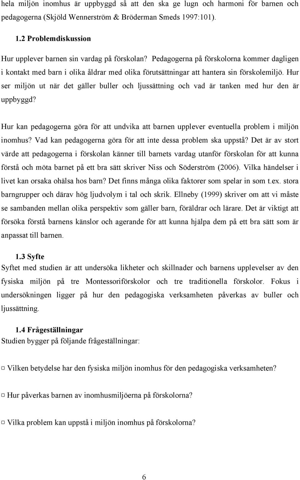 Hur ser miljön ut när det gäller buller och ljussättning och vad är tanken med hur den är uppbyggd? Hur kan pedagogerna göra för att undvika att barnen upplever eventuella problem i miljön inomhus?