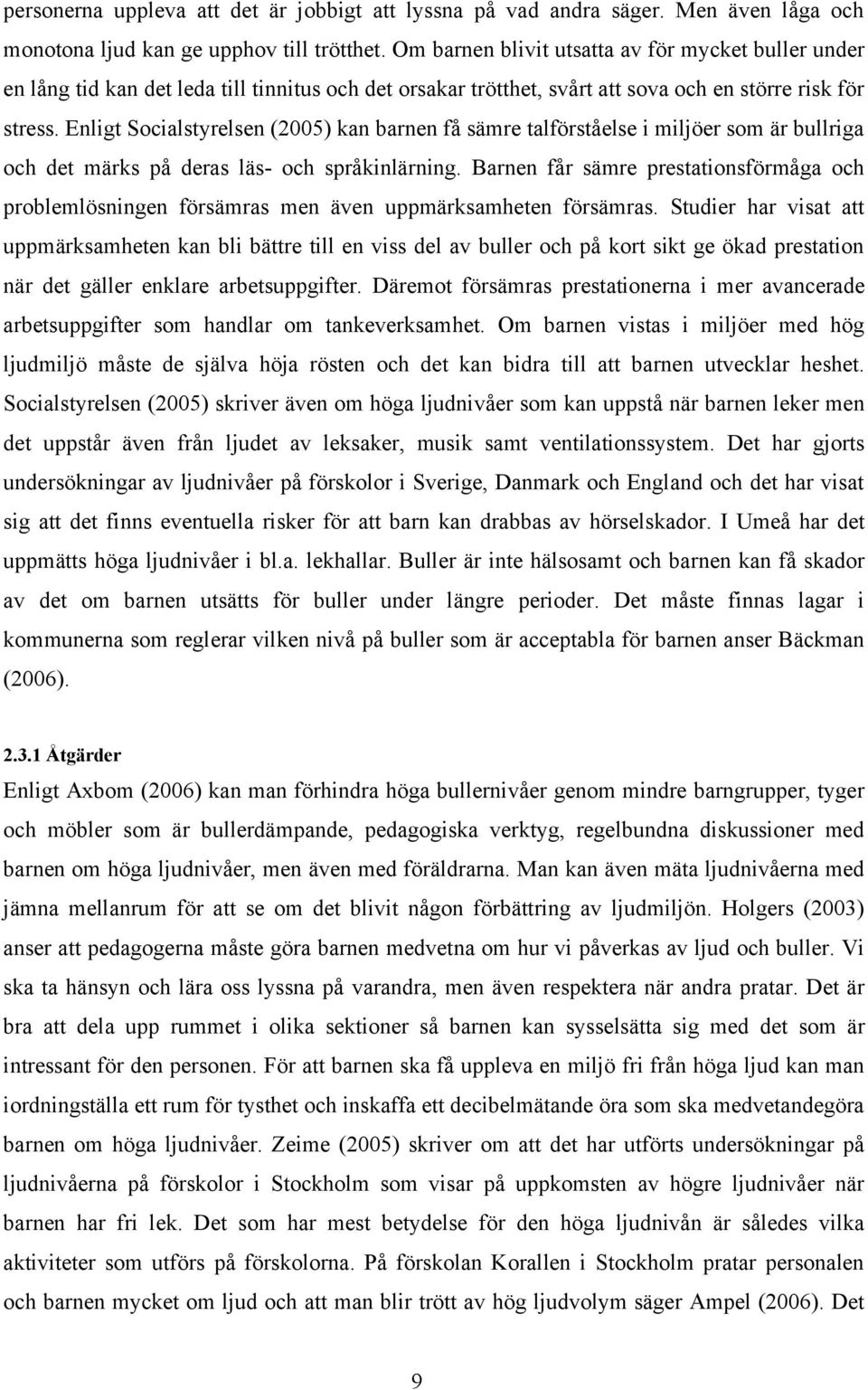 Enligt Socialstyrelsen (2005) kan barnen få sämre talförståelse i miljöer som är bullriga och det märks på deras läs- och språkinlärning.