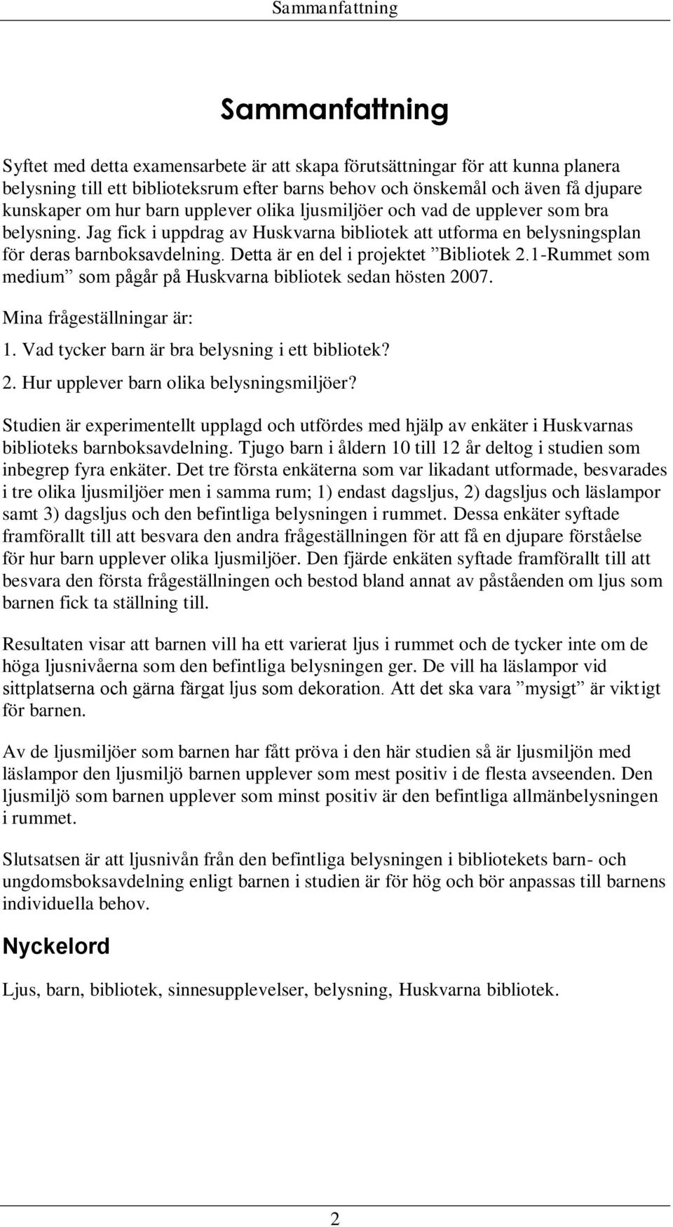 Detta är en del i projektet Bibliotek 2.1-Rummet som medium som pågår på Huskvarna bibliotek sedan hösten 2007. Mina frågeställningar är: 1. Vad tycker barn är bra belysning i ett bibliotek? 2. Hur upplever barn olika belysningsmiljöer?