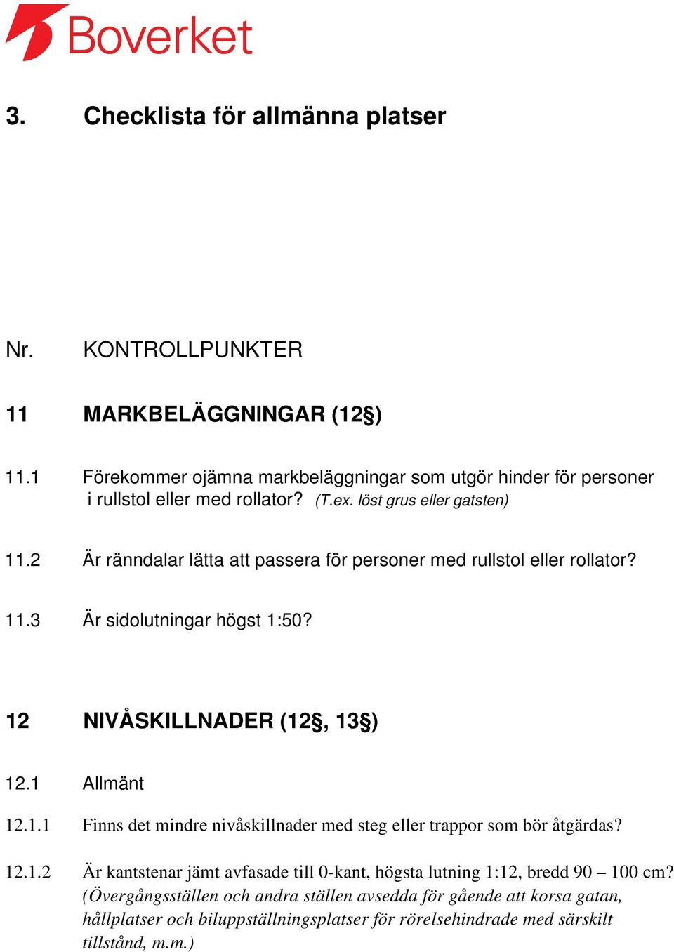 2 Är ränndalar lätta att passera för personer med rullstol eller rollator? 11.3 Är sidolutningar högst 1:50? 12 NIVÅSKILLNADER (12, 13 ) 12.1 Allmänt 12.1.1 Finns det mindre nivåskillnader med steg eller trappor som bör åtgärdas?