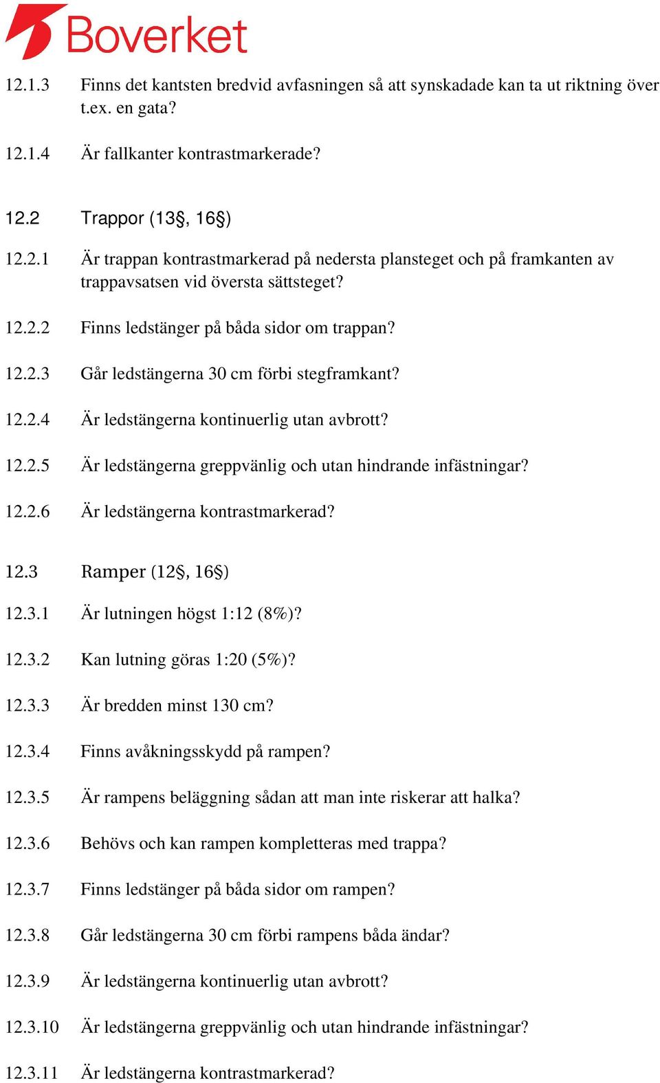 12.2.6 Är ledstängerna kontrastmarkerad? 12.3 Ramper (12, 16 ) 12.3.1 Är lutningen högst 1:12 (8%)? 12.3.2 Kan lutning göras 1:20 (5%)? 12.3.3 Är bredden minst 130 cm? 12.3.4 Finns avåkningsskydd på rampen?