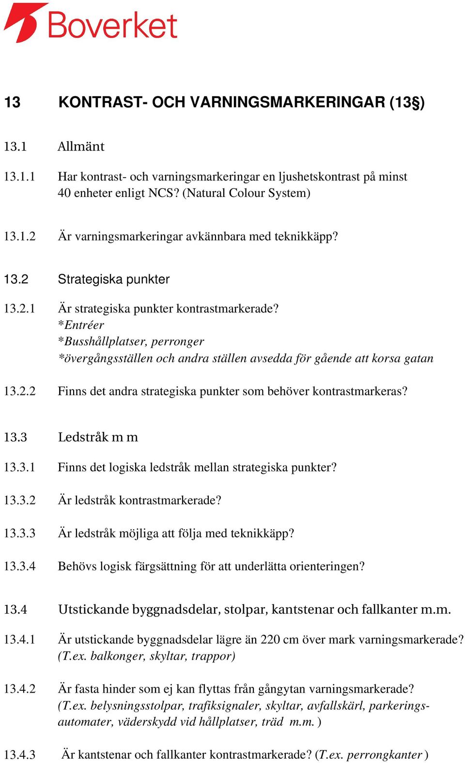 13.3 Ledstråk m m 13.3.1 Finns det logiska ledstråk mellan strategiska punkter? 13.3.2 Är ledstråk kontrastmarkerade? 13.3.3 Är ledstråk möjliga att följa med teknikkäpp? 13.3.4 Behövs logisk färgsättning för att underlätta orienteringen?