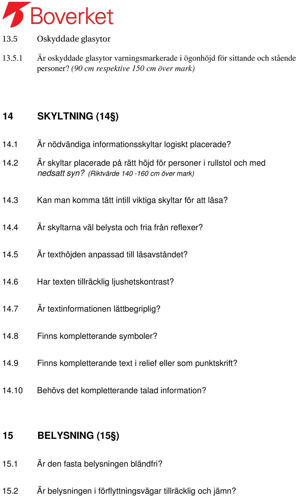 3 Kan man komma tätt intill viktiga skyltar för att läsa? 14.4 Är skyltarna väl belysta och fria från reflexer? 14.5 Är texthöjden anpassad till läsavståndet? 14.6 Har texten tillräcklig ljushetskontrast?