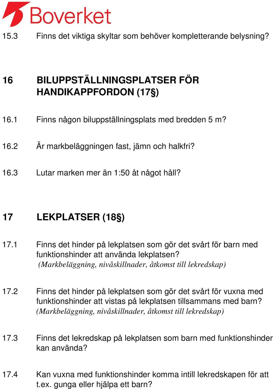 (Markbeläggning, nivåskillnader, åtkomst till lekredskap) 17.2 Finns det hinder på lekplatsen som gör det svårt för vuxna med funktionshinder att vistas på lekplatsen tillsammans med barn?