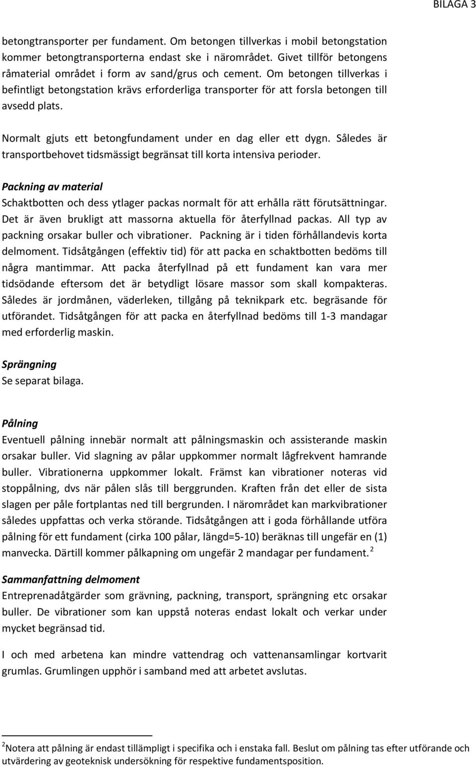 Normalt gjuts ett betongfundament under en dag eller ett dygn. Således är transportbehovet tidsmässigt begränsat till korta intensiva perioder.