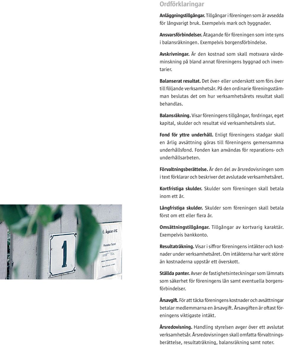 Är den kostnad som skall motsvara värdeminskning på bland annat föreningens byggnad och inventarier. Balanserat resultat. Det över- eller underskott som förs över till följande verksamhetsår.