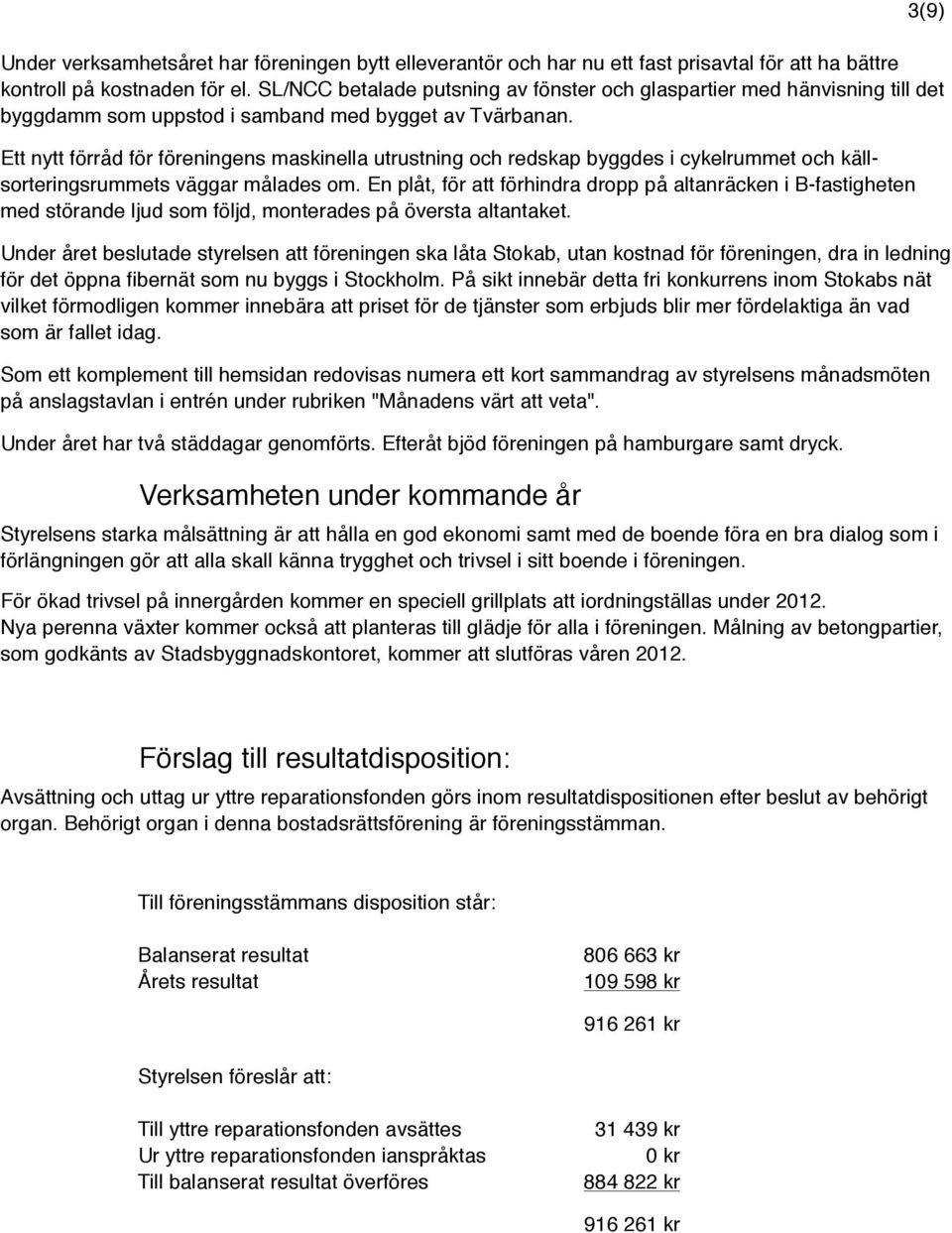 Ett nytt förråd för föreningens maskinella utrustning och redskap byggdes i cykelrummet och källsorteringsrummets väggar målades om.