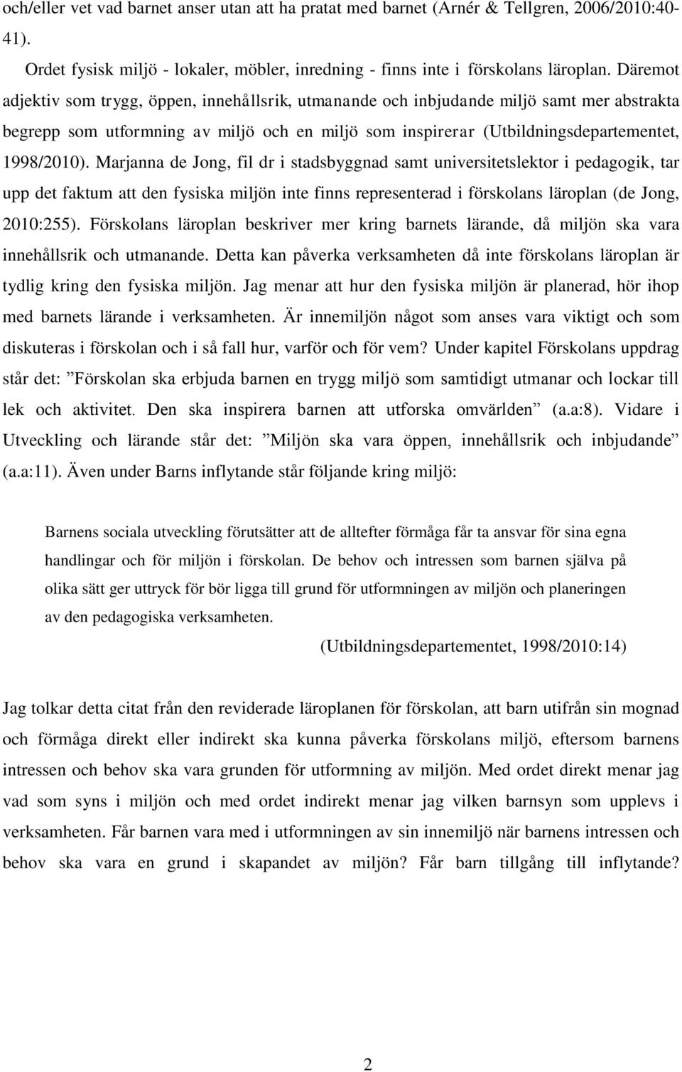 Marjanna de Jong, fil dr i stadsbyggnad samt universitetslektor i pedagogik, tar upp det faktum att den fysiska miljön inte finns representerad i förskolans läroplan (de Jong, 2010:255).