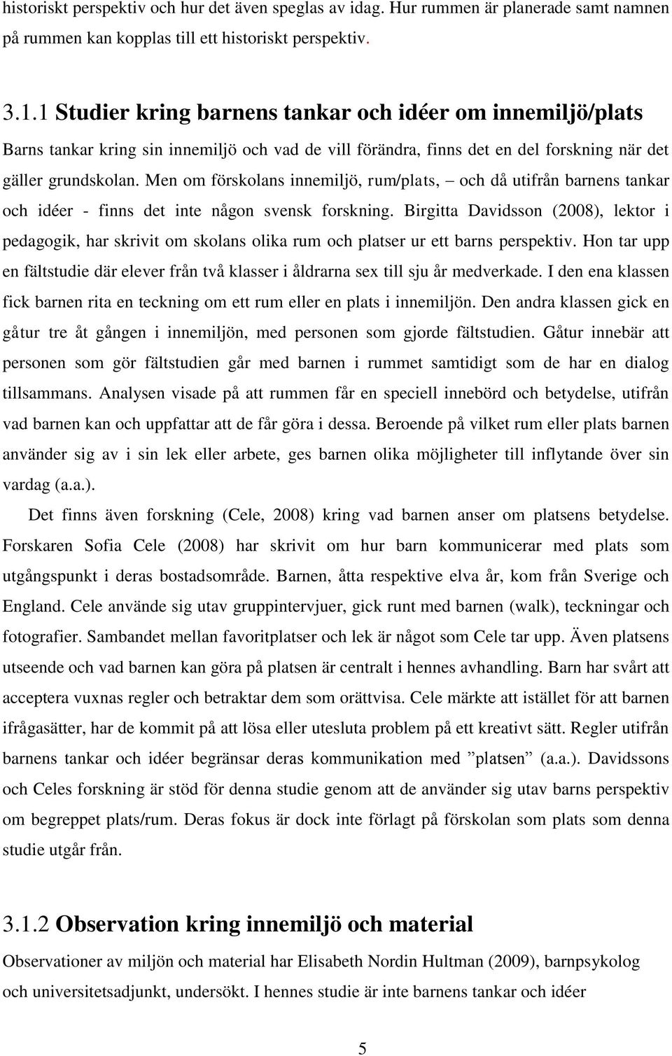 Men om förskolans innemiljö, rum/plats, och då utifrån barnens tankar och idéer - finns det inte någon svensk forskning.
