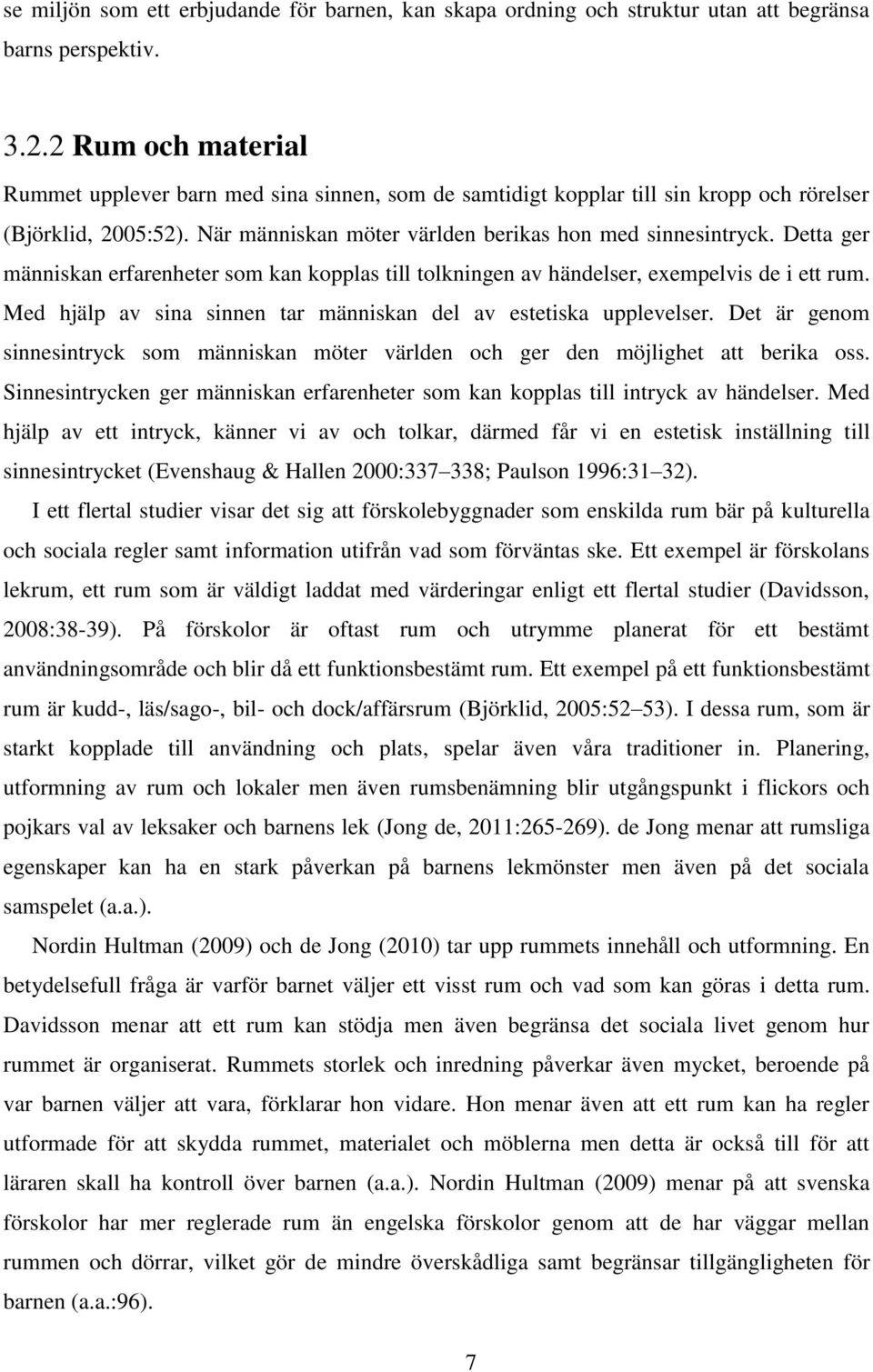 Detta ger människan erfarenheter som kan kopplas till tolkningen av händelser, exempelvis de i ett rum. Med hjälp av sina sinnen tar människan del av estetiska upplevelser.