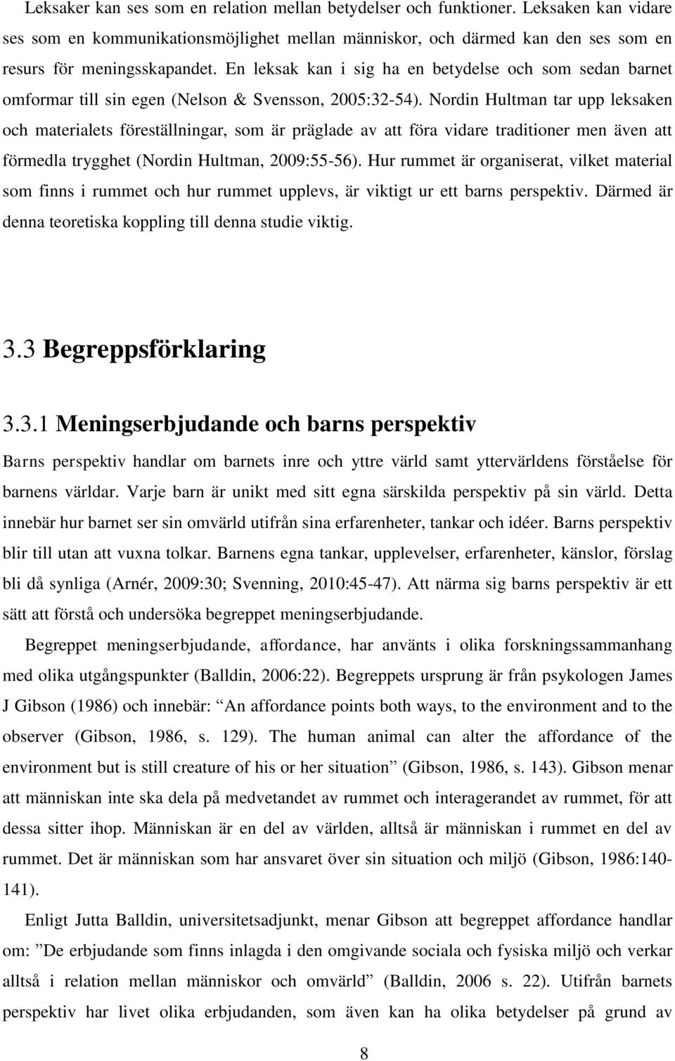 Nordin Hultman tar upp leksaken och materialets föreställningar, som är präglade av att föra vidare traditioner men även att förmedla trygghet (Nordin Hultman, 2009:55-56).