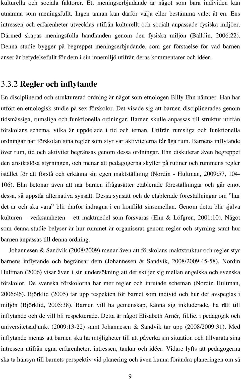 Denna studie bygger på begreppet meningserbjudande, som ger förståelse för vad barnen anser är betydelsefullt för dem i sin innemiljö utifrån deras kommentarer och idéer. 3.