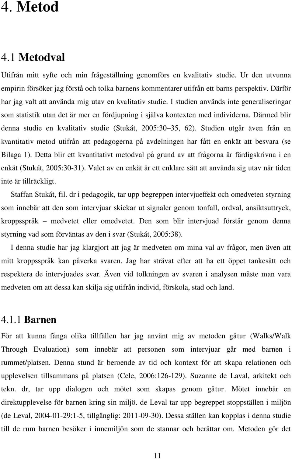 Därmed blir denna studie en kvalitativ studie (Stukát, 2005:30 35, 62). Studien utgår även från en kvantitativ metod utifrån att pedagogerna på avdelningen har fått en enkät att besvara (se Bilaga 1).