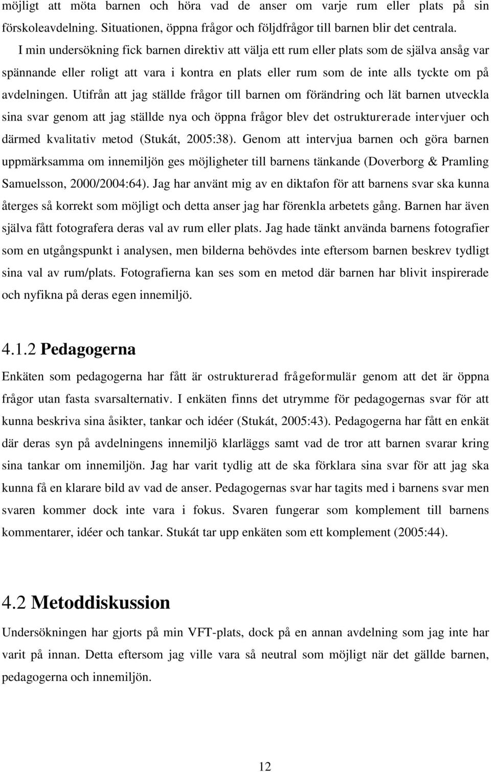 Utifrån att jag ställde frågor till barnen om förändring och lät barnen utveckla sina svar genom att jag ställde nya och öppna frågor blev det ostrukturerade intervjuer och därmed kvalitativ metod