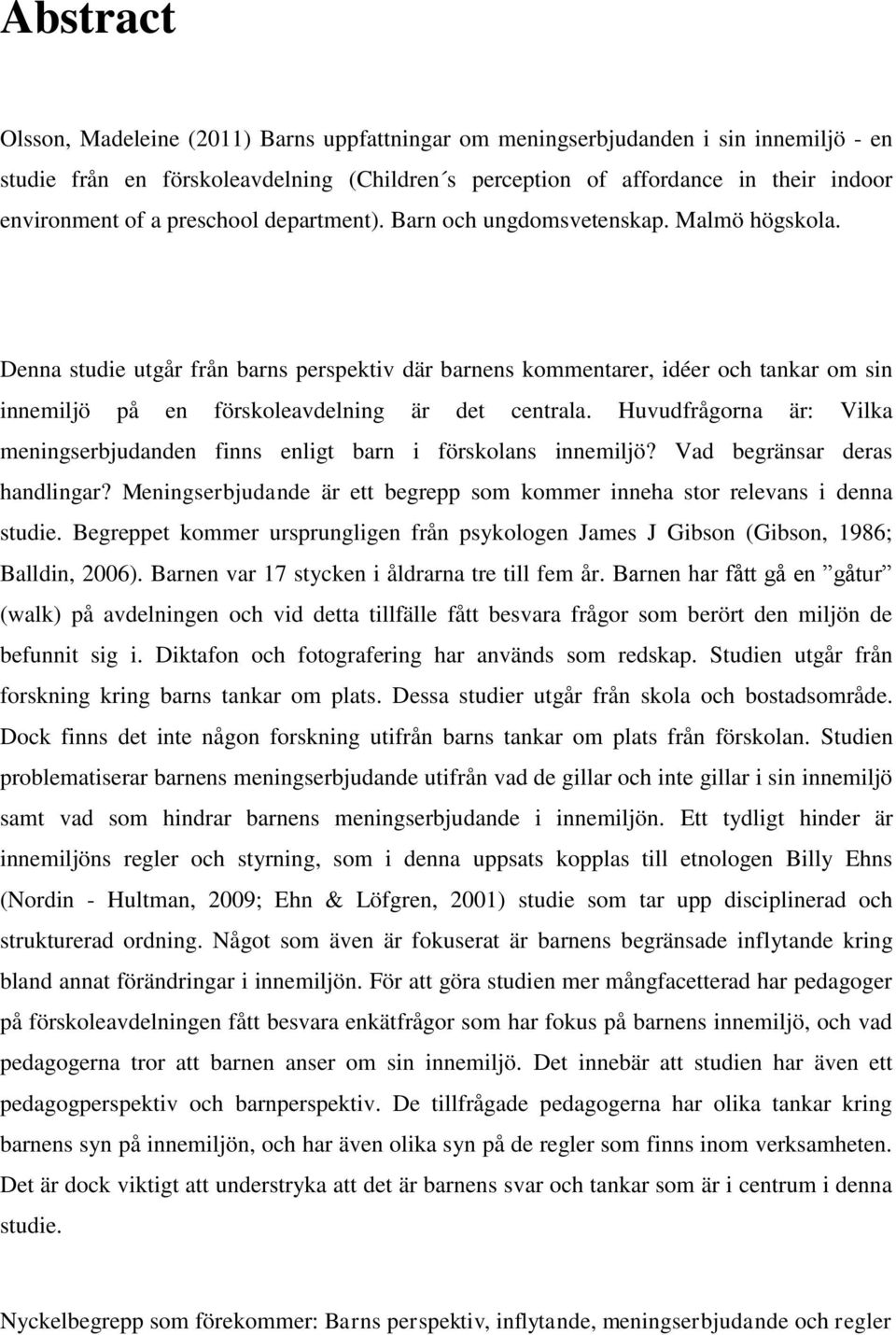 Denna studie utgår från barns perspektiv där barnens kommentarer, idéer och tankar om sin innemiljö på en förskoleavdelning är det centrala.
