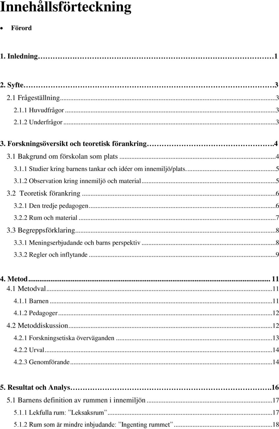 ..6 3.2.2 Rum och material...7 3.3 Begreppsförklaring...8 3.3.1 Meningserbjudande och barns perspektiv...8 3.3.2 Regler och inflytande...9 4. Metod... 11 4.1 Metodval...11 4.1.1 Barnen...11 4.1.2 Pedagoger.