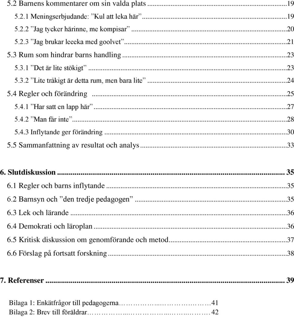 ..28 5.4.3 Inflytande ger förändring...30 5.5 Sammanfattning av resultat och analys...33 6. Slutdiskussion... 35 6.1 Regler och barns inflytande...35 6.2 Barnsyn och den tredje pedagogen...35 6.3 Lek och lärande.