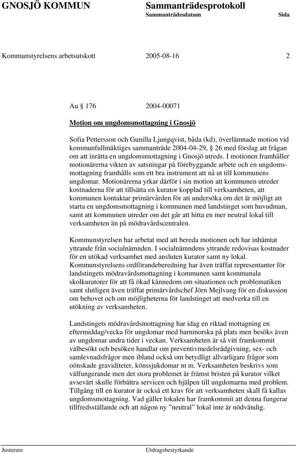 I motionen framhåller motionärerna vikten av satsningar på förebyggande arbete och en ungdomsmottagning framhålls som ett bra instrument att nå ut till kommunens ungdomar.