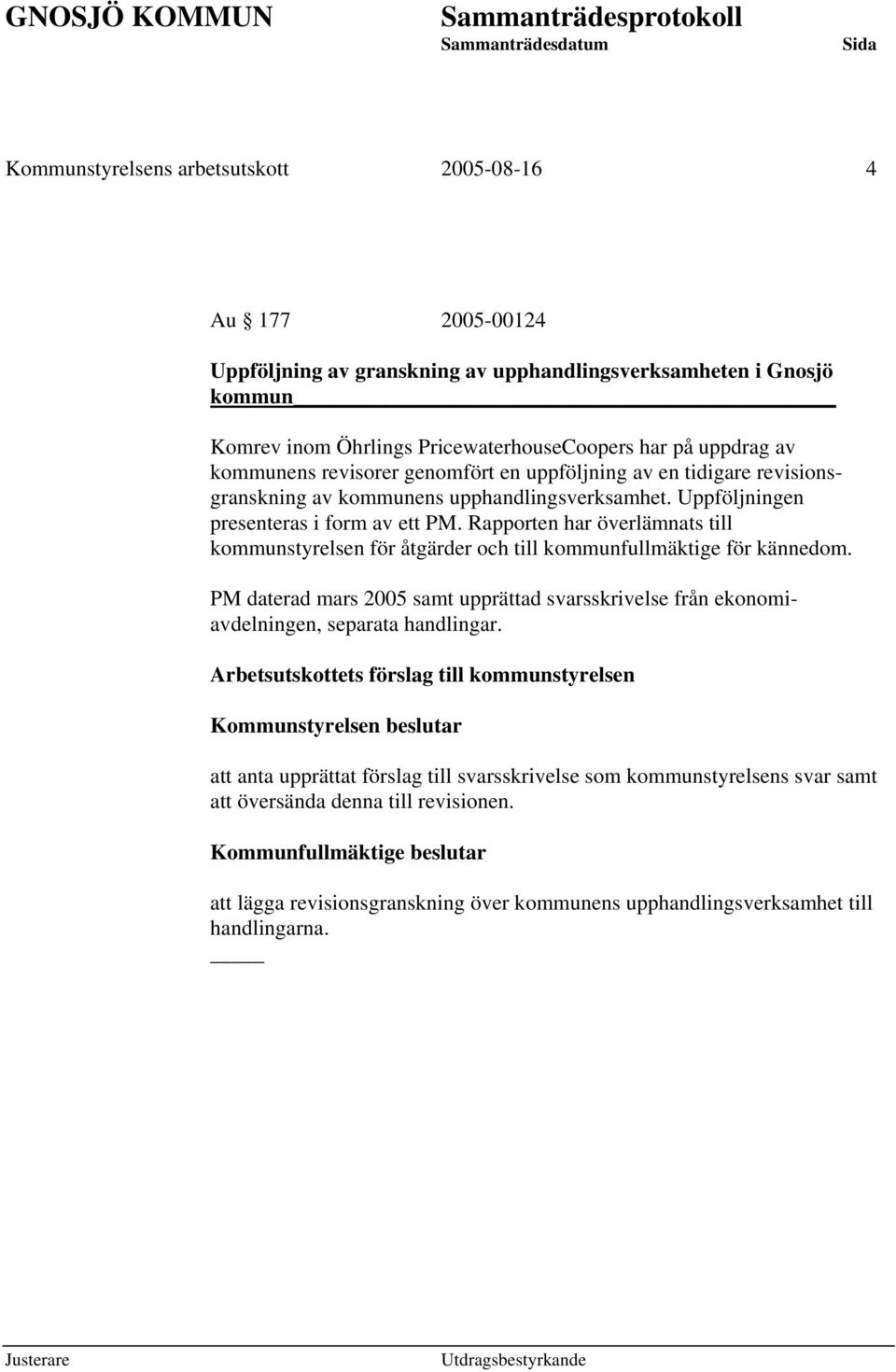 Rapporten har överlämnats till kommunstyrelsen för åtgärder och till kommunfullmäktige för kännedom. PM daterad mars 2005 samt upprättad svarsskrivelse från ekonomiavdelningen, separata handlingar.