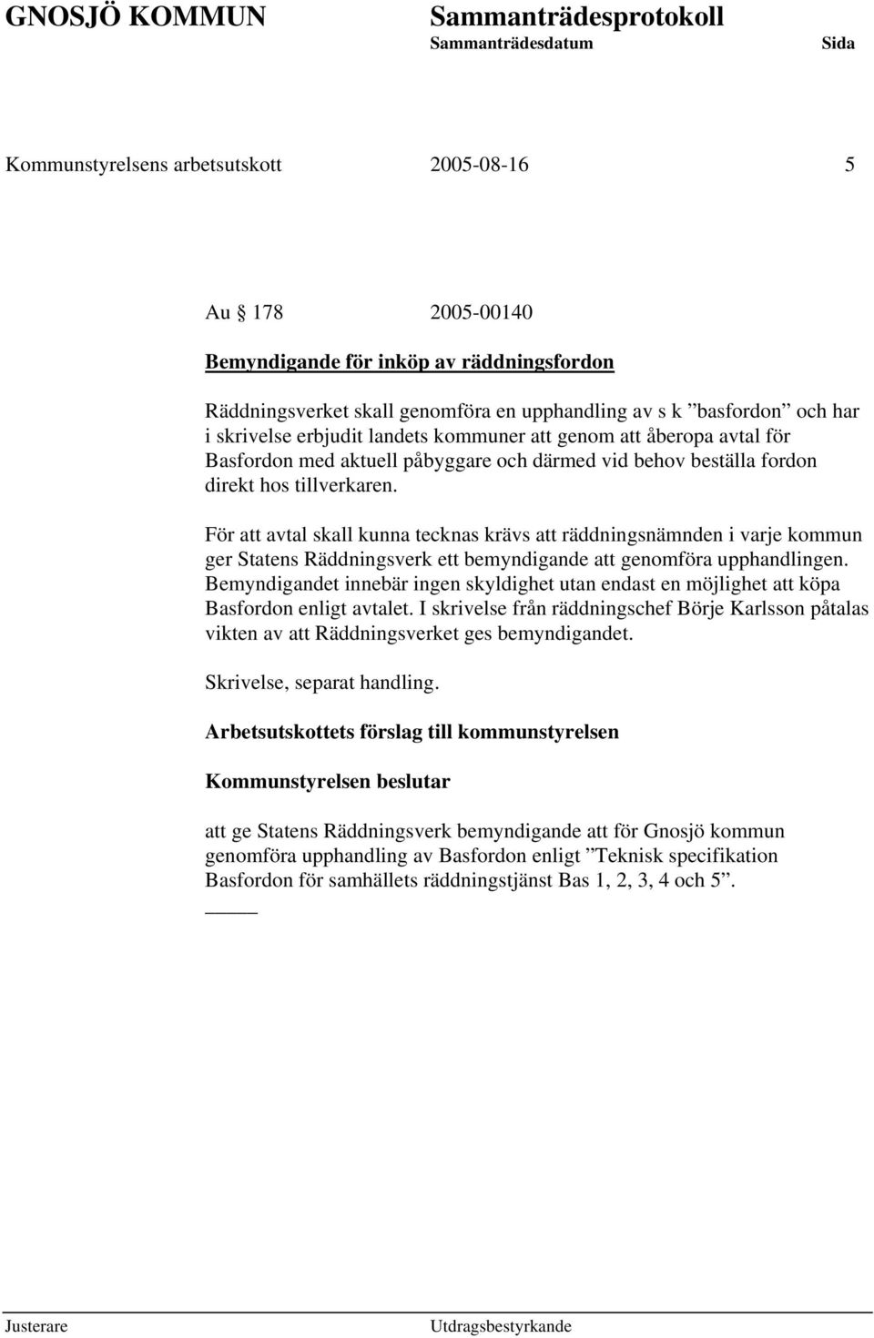 För att avtal skall kunna tecknas krävs att räddningsnämnden i varje kommun ger Statens Räddningsverk ett bemyndigande att genomföra upphandlingen.