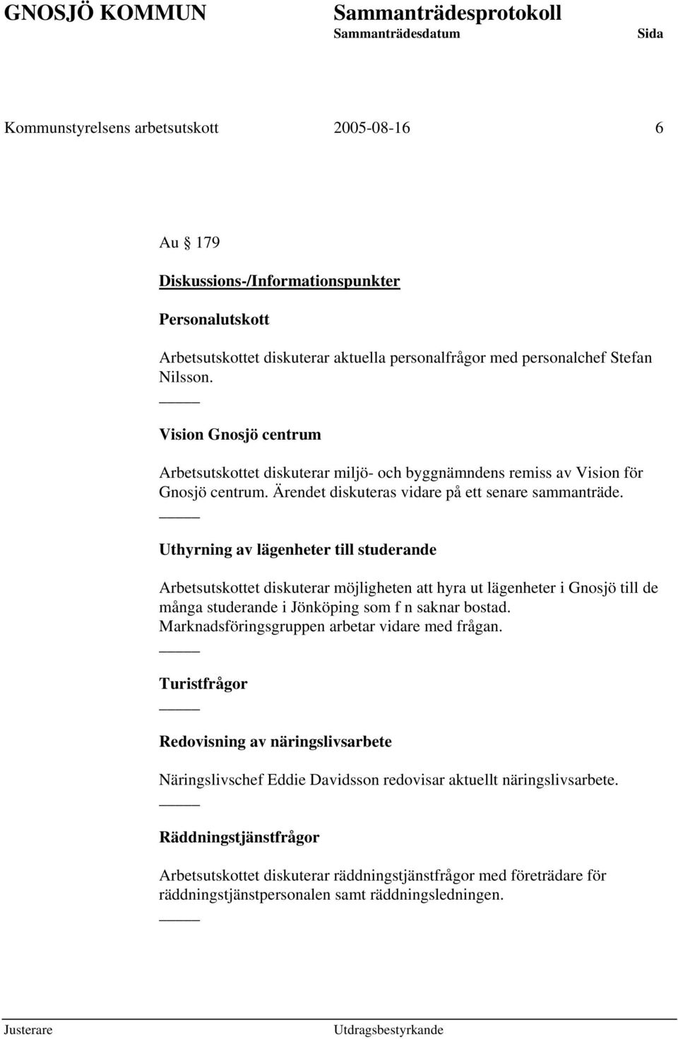 Uthyrning av lägenheter till studerande Arbetsutskottet diskuterar möjligheten att hyra ut lägenheter i Gnosjö till de många studerande i Jönköping som f n saknar bostad.